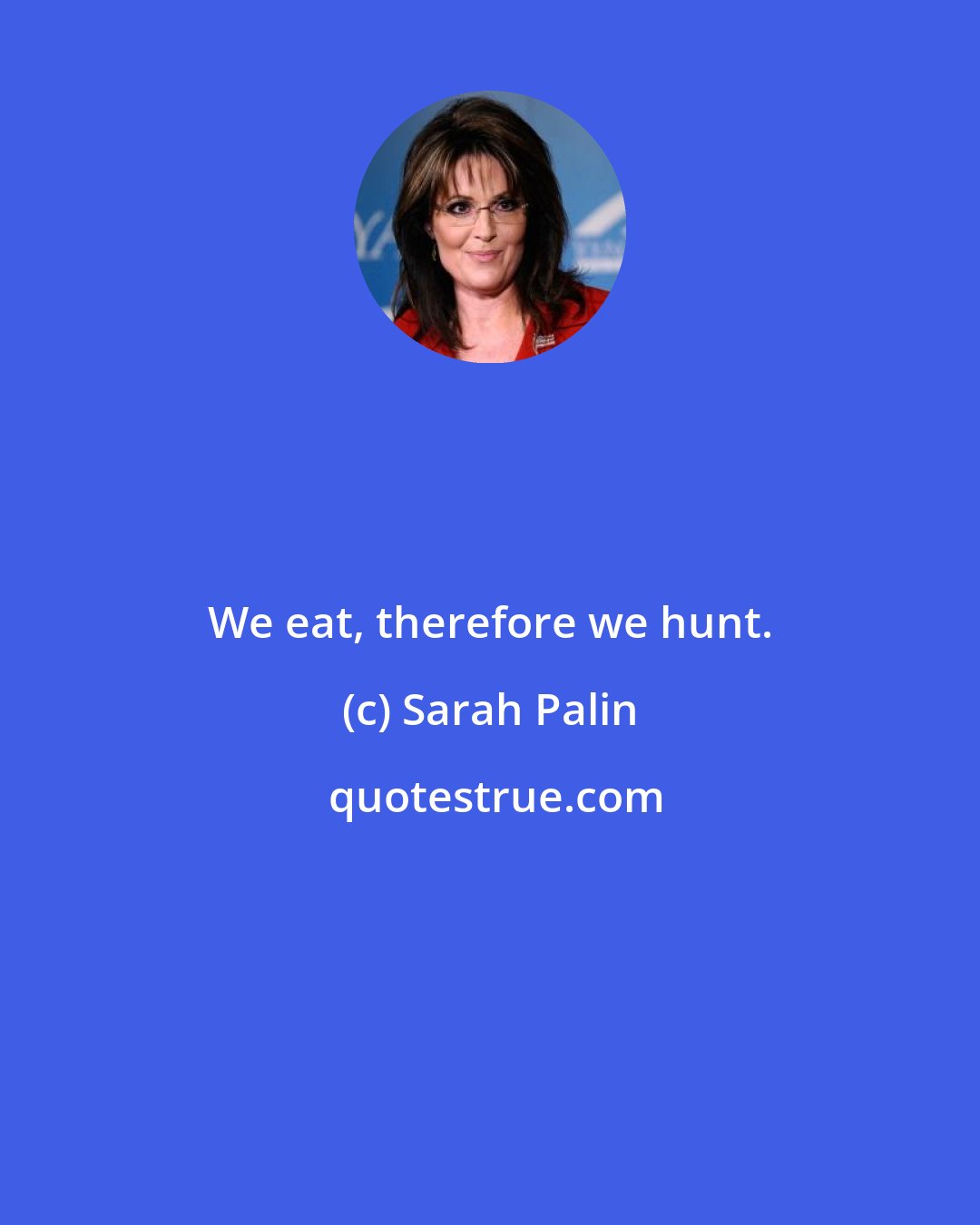 Sarah Palin: We eat, therefore we hunt.