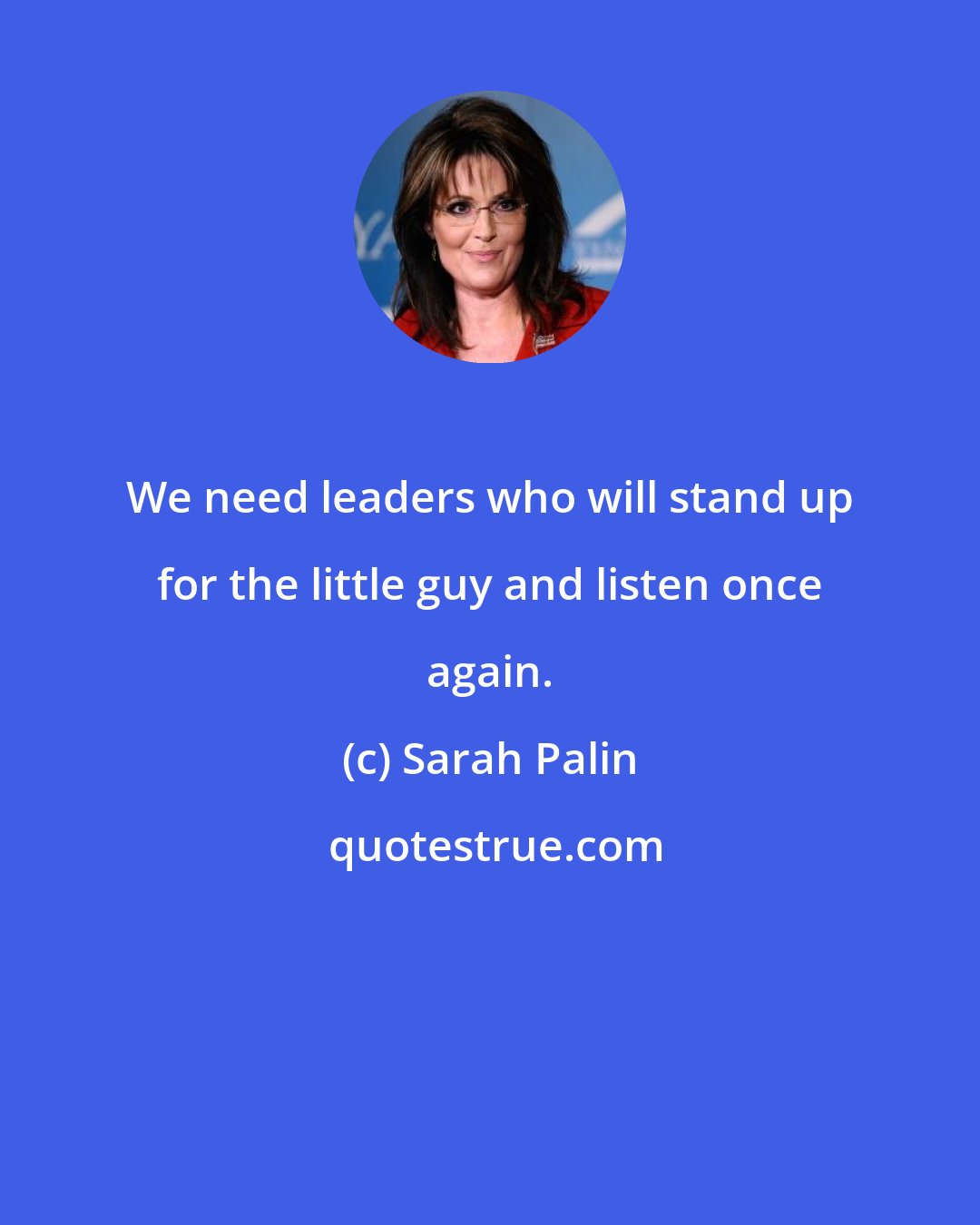 Sarah Palin: We need leaders who will stand up for the little guy and listen once again.