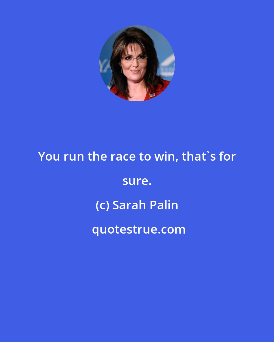 Sarah Palin: You run the race to win, that's for sure.