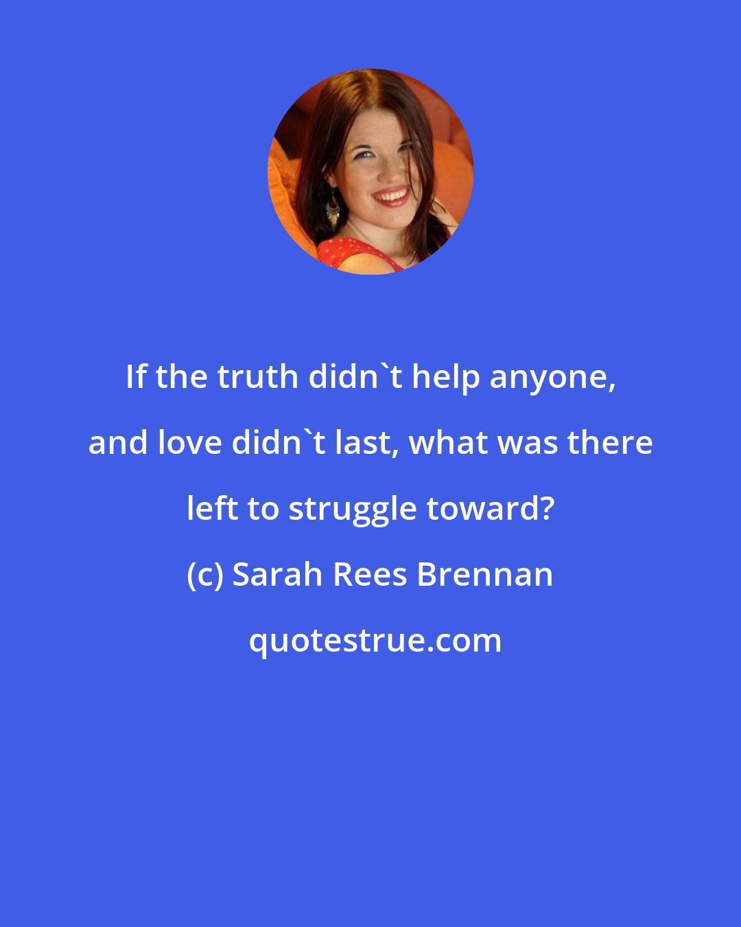 Sarah Rees Brennan: If the truth didn't help anyone, and love didn't last, what was there left to struggle toward?