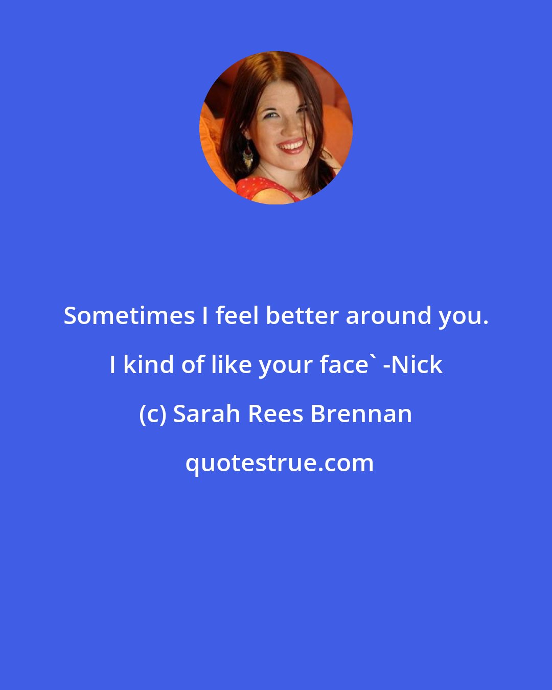 Sarah Rees Brennan: Sometimes I feel better around you. I kind of like your face' -Nick