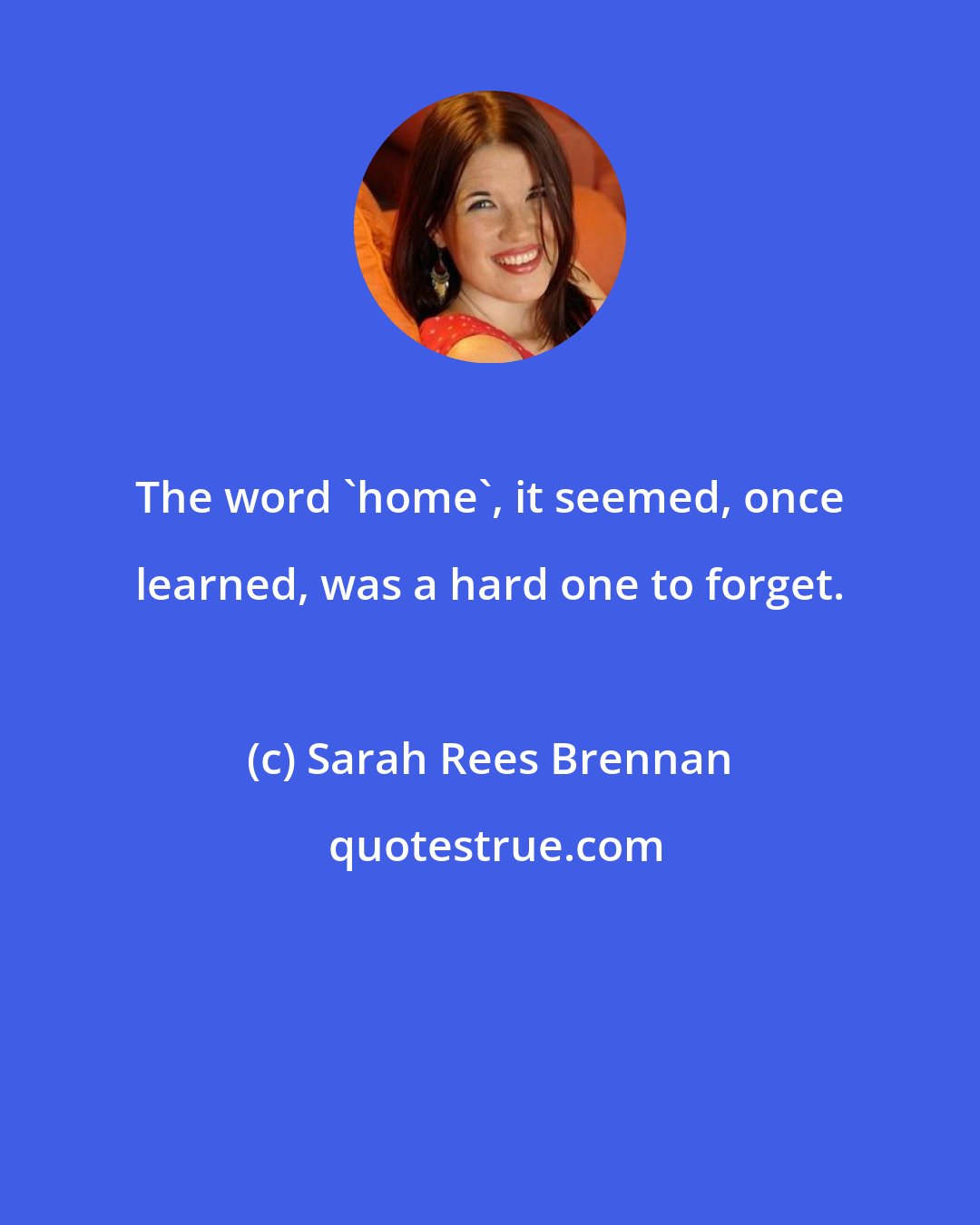 Sarah Rees Brennan: The word 'home', it seemed, once learned, was a hard one to forget.