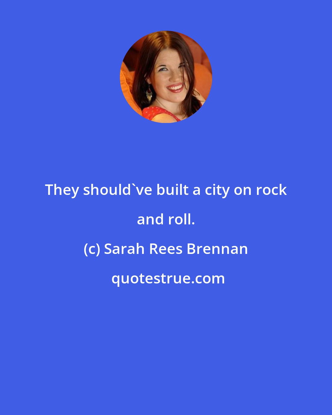 Sarah Rees Brennan: They should've built a city on rock and roll.