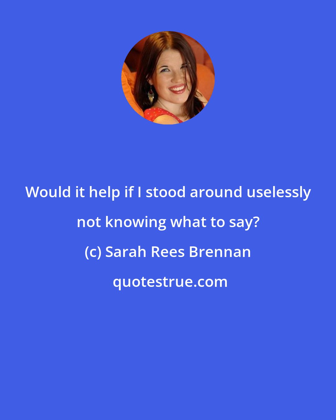 Sarah Rees Brennan: Would it help if I stood around uselessly not knowing what to say?