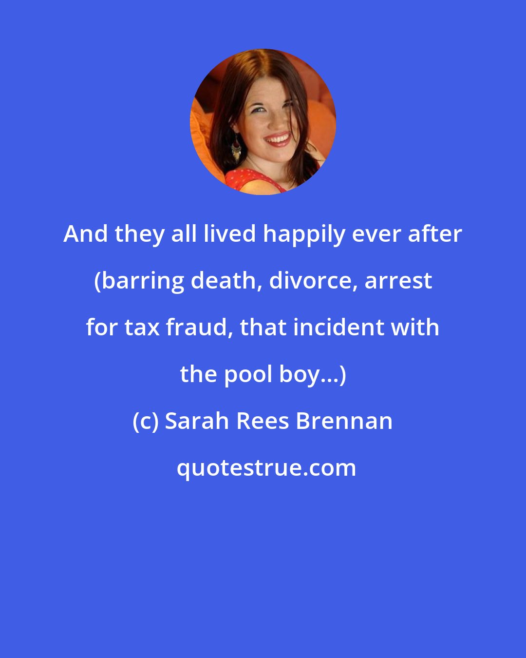 Sarah Rees Brennan: And they all lived happily ever after (barring death, divorce, arrest for tax fraud, that incident with the pool boy...)