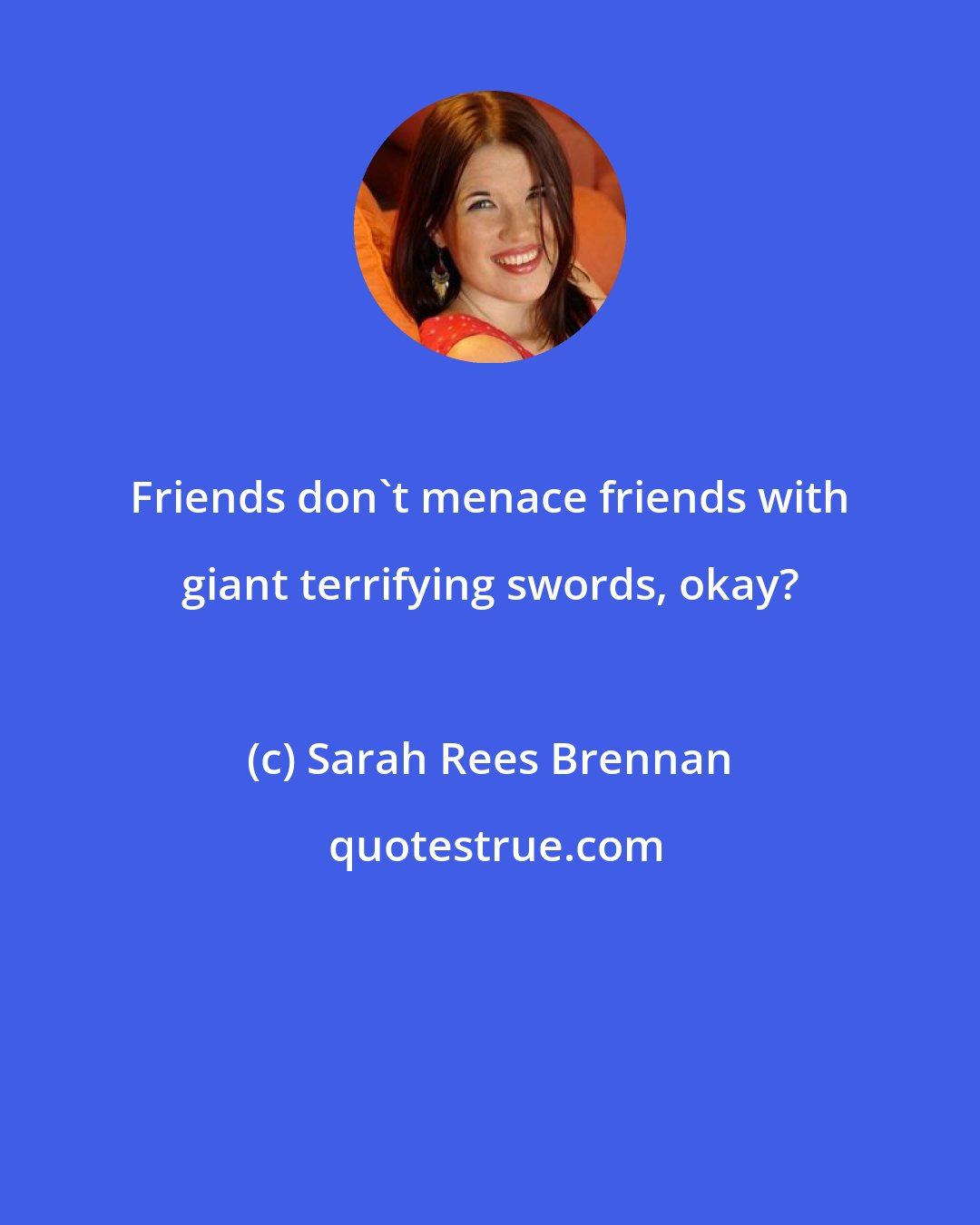 Sarah Rees Brennan: Friends don't menace friends with giant terrifying swords, okay?