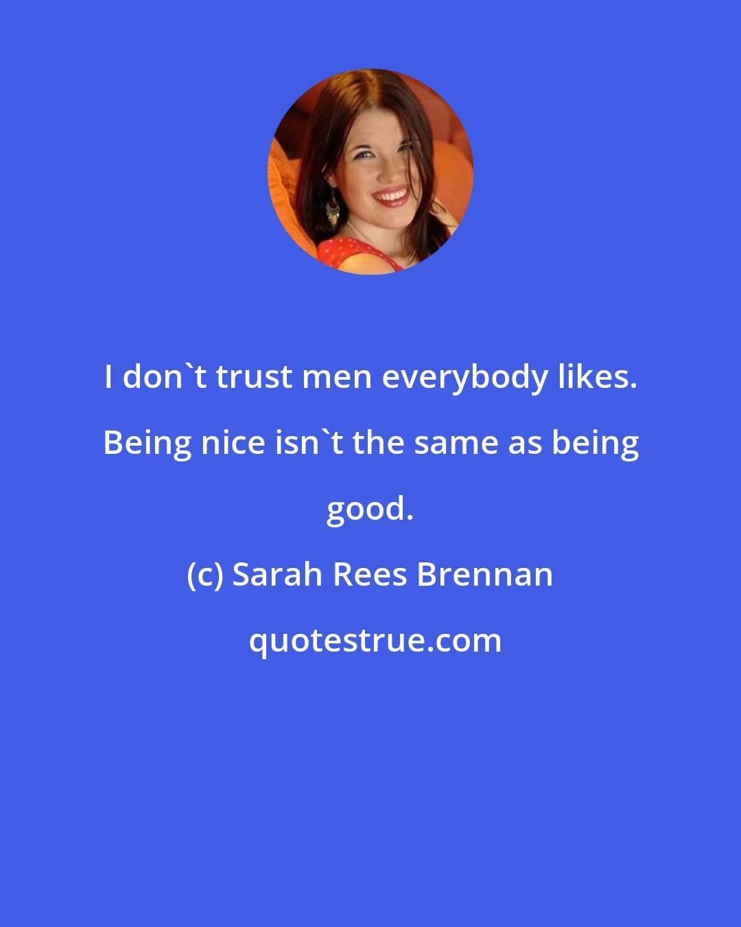 Sarah Rees Brennan: I don't trust men everybody likes. Being nice isn't the same as being good.