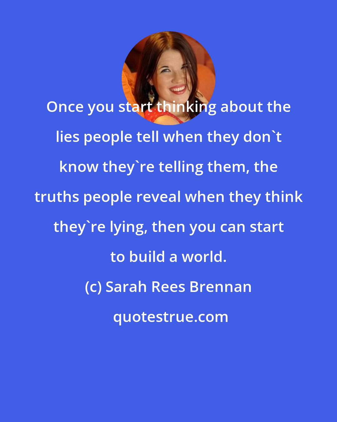 Sarah Rees Brennan: Once you start thinking about the lies people tell when they don't know they're telling them, the truths people reveal when they think they're lying, then you can start to build a world.