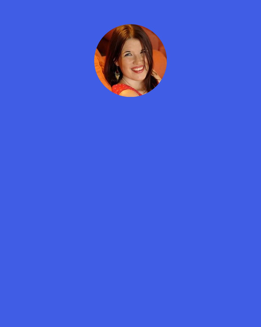 Sarah Rees Brennan: When a guy says,'I'll call you,' and he doesn't say when-that means he won't call you." Kit pulled his phone out of his pocket and pressed a couple buttons. My phone vibrated in my pocket. I fished it out, smiling. "Madness," Kit whispered softly into his phone. "I meant I'd call you. This is me calling you.