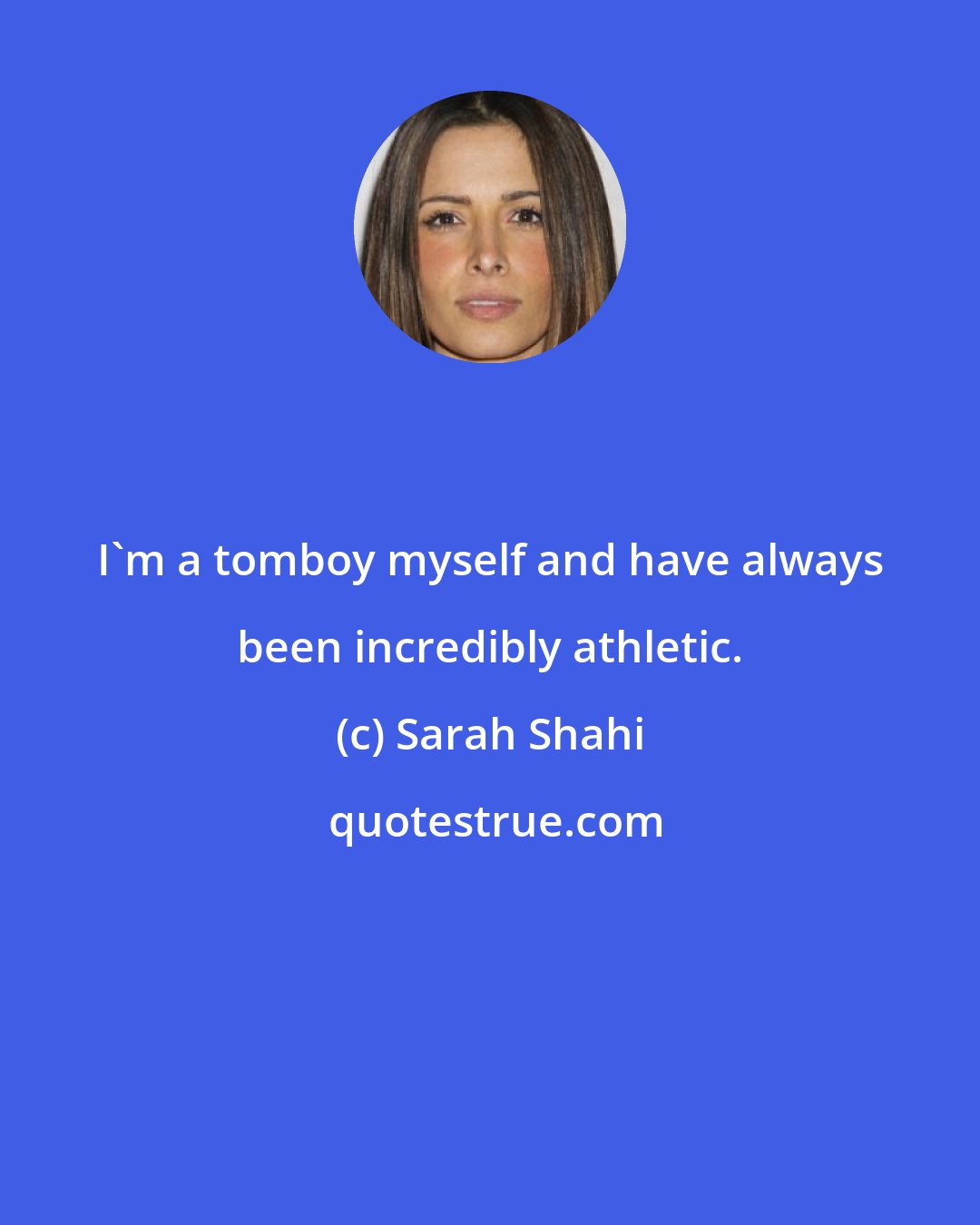 Sarah Shahi: I'm a tomboy myself and have always been incredibly athletic.