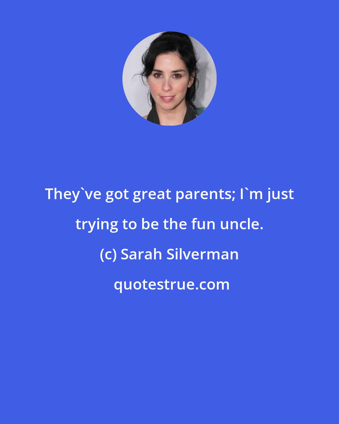 Sarah Silverman: They've got great parents; I'm just trying to be the fun uncle.