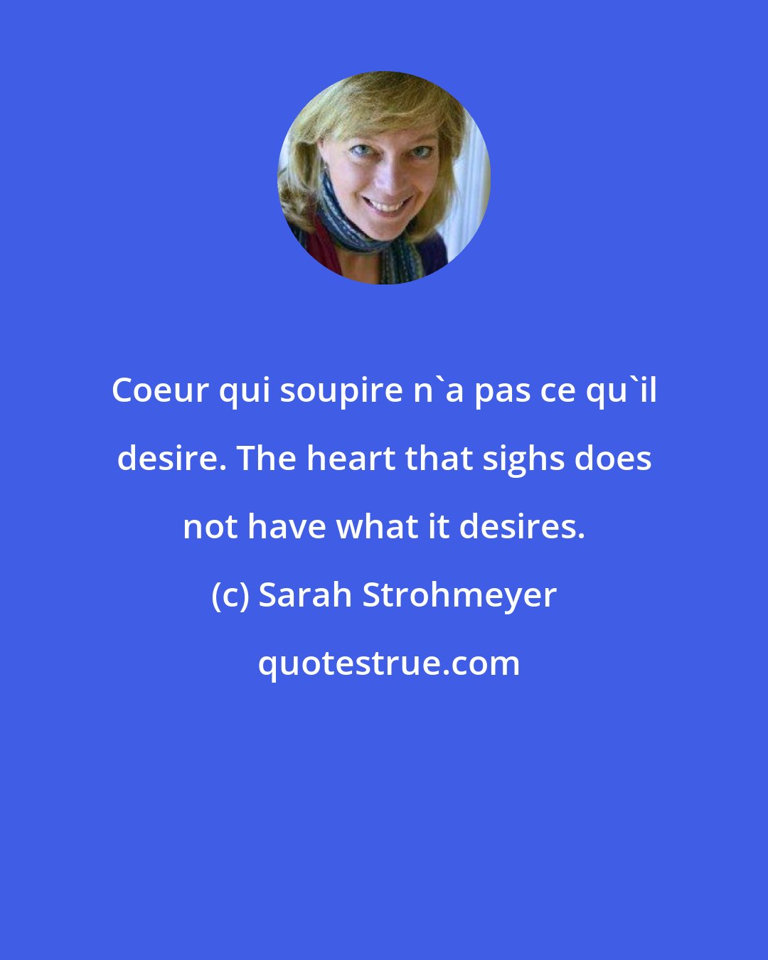 Sarah Strohmeyer: Coeur qui soupire n'a pas ce qu'il desire. The heart that sighs does not have what it desires.