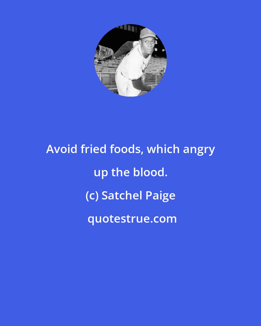 Satchel Paige: Avoid fried foods, which angry up the blood.