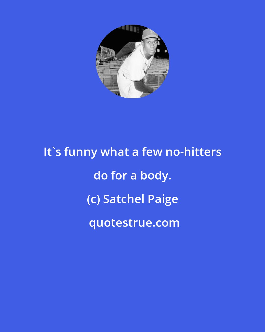 Satchel Paige: It's funny what a few no-hitters do for a body.