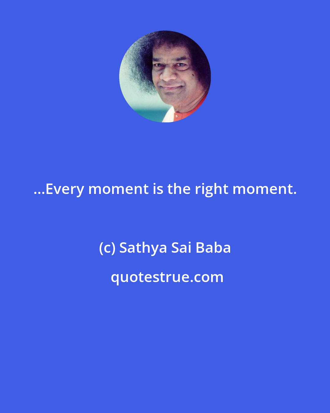 Sathya Sai Baba: ...Every moment is the right moment.