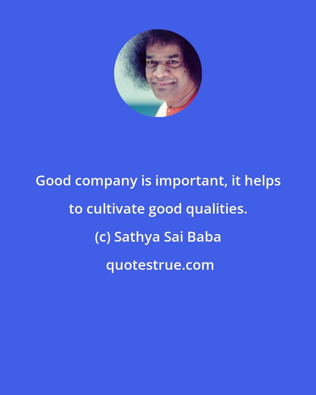 Sathya Sai Baba: Good company is important, it helps to cultivate good qualities.