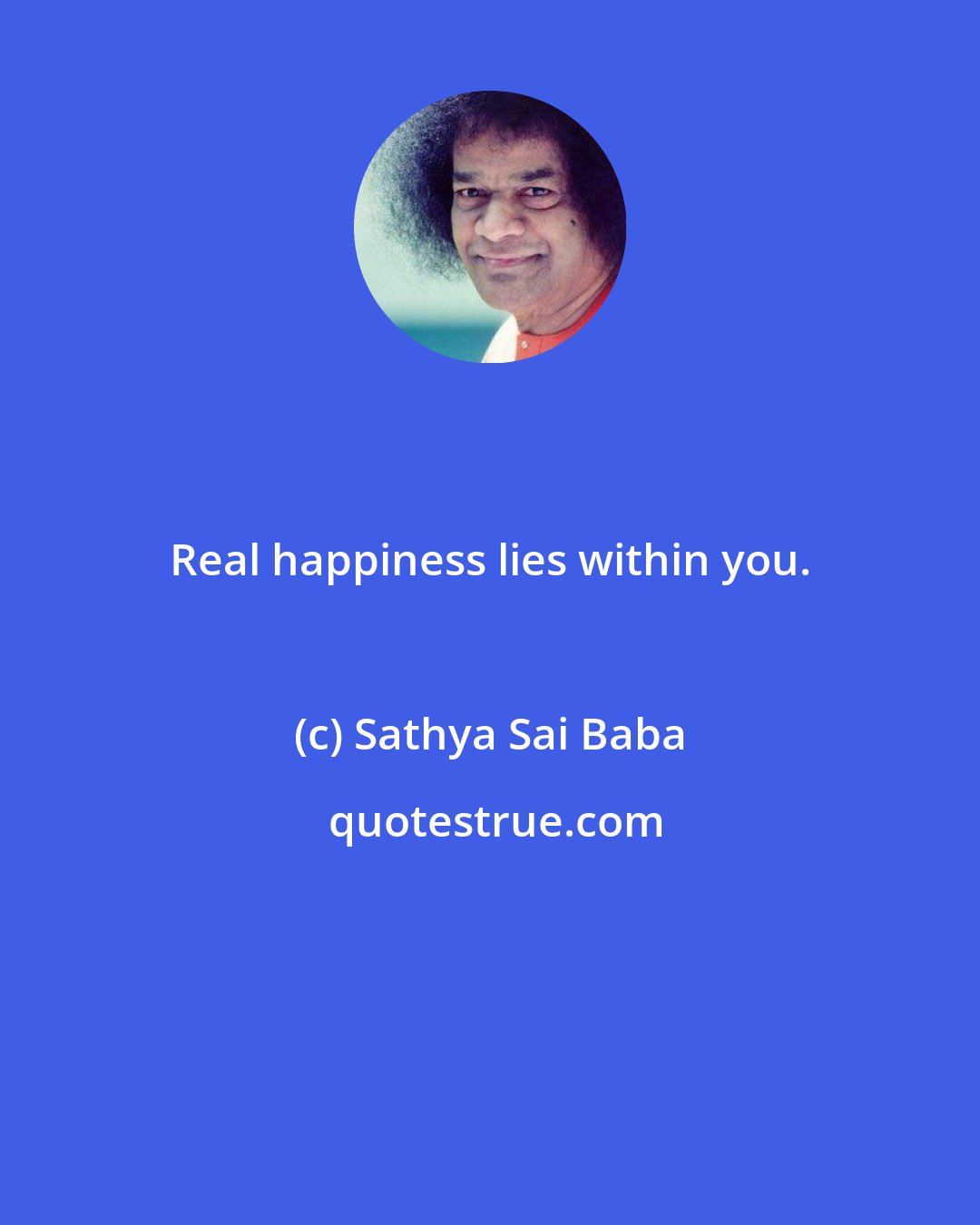 Sathya Sai Baba: Real happiness lies within you.