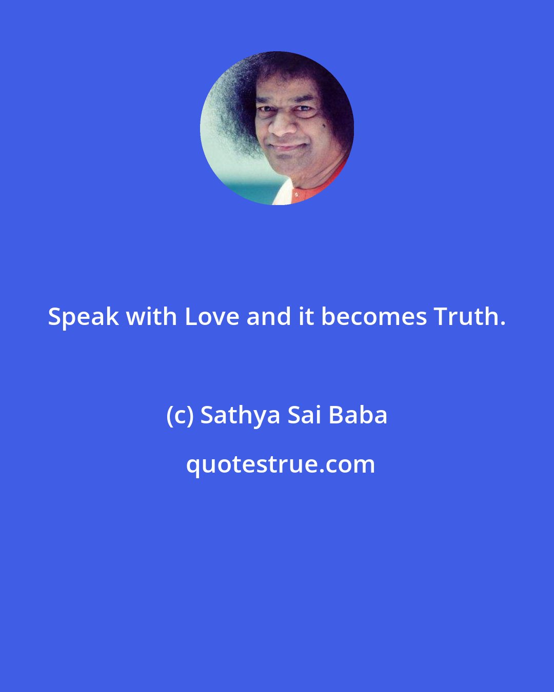 Sathya Sai Baba: Speak with Love and it becomes Truth.