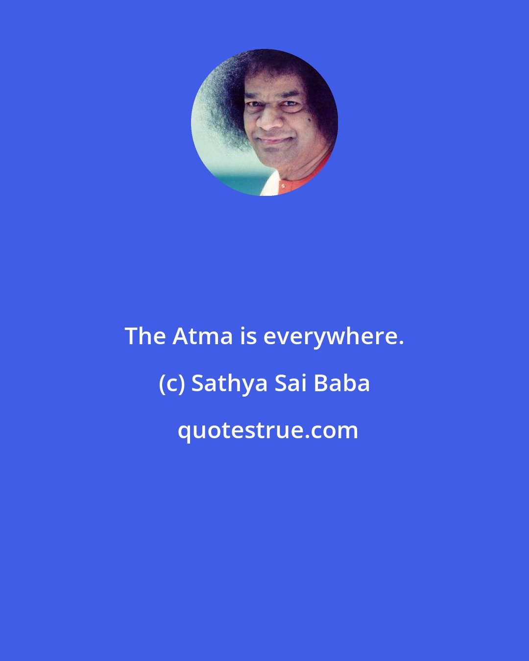 Sathya Sai Baba: The Atma is everywhere.