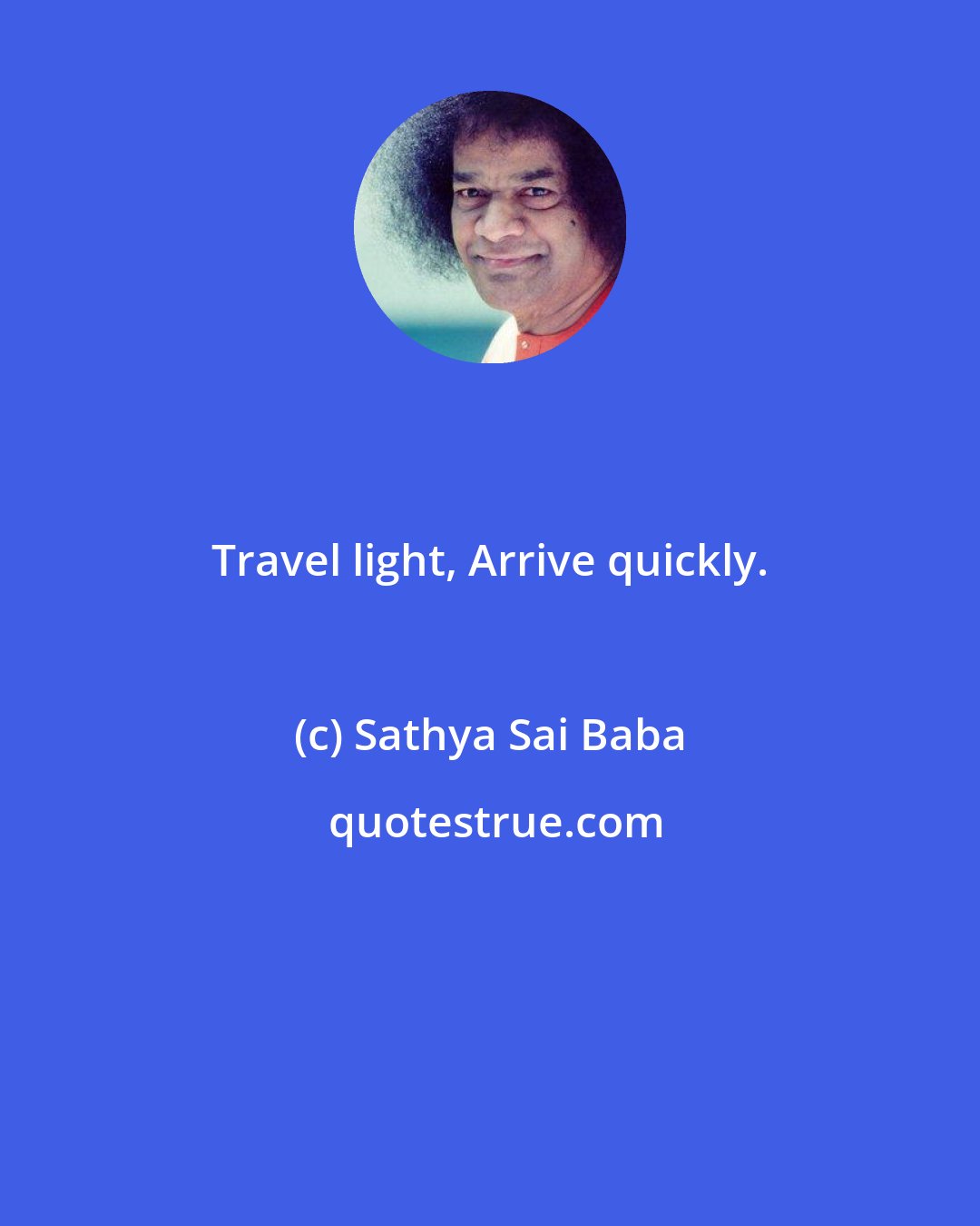 Sathya Sai Baba: Travel light, Arrive quickly.