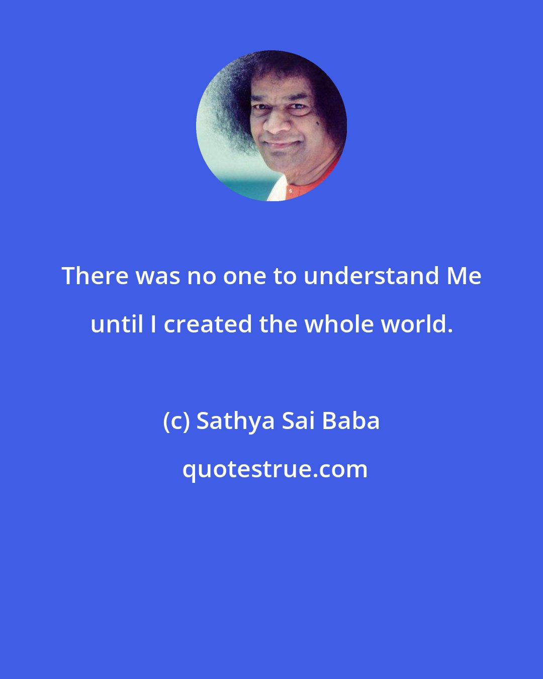 Sathya Sai Baba: There was no one to understand Me until I created the whole world.