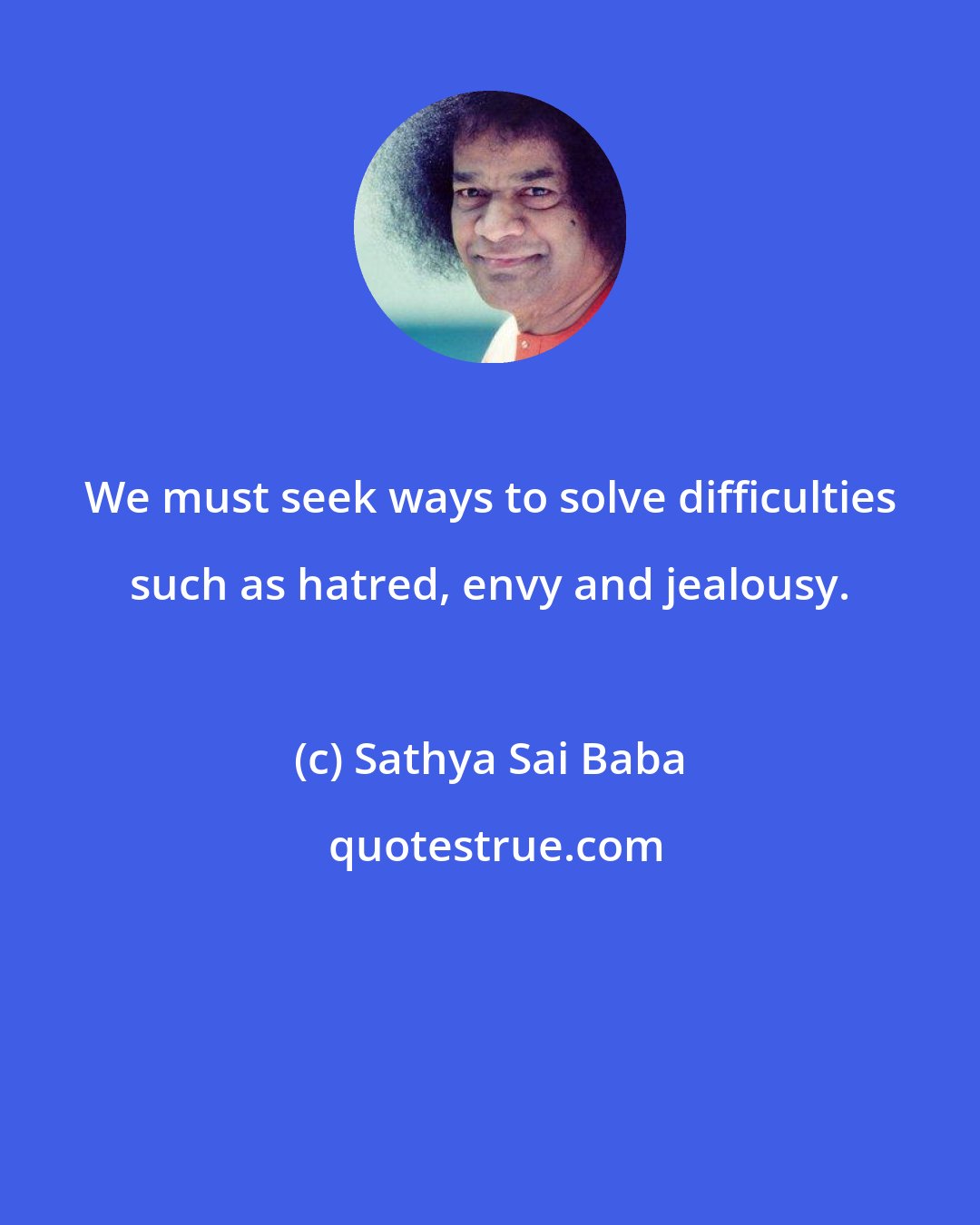 Sathya Sai Baba: We must seek ways to solve difficulties such as hatred, envy and jealousy.