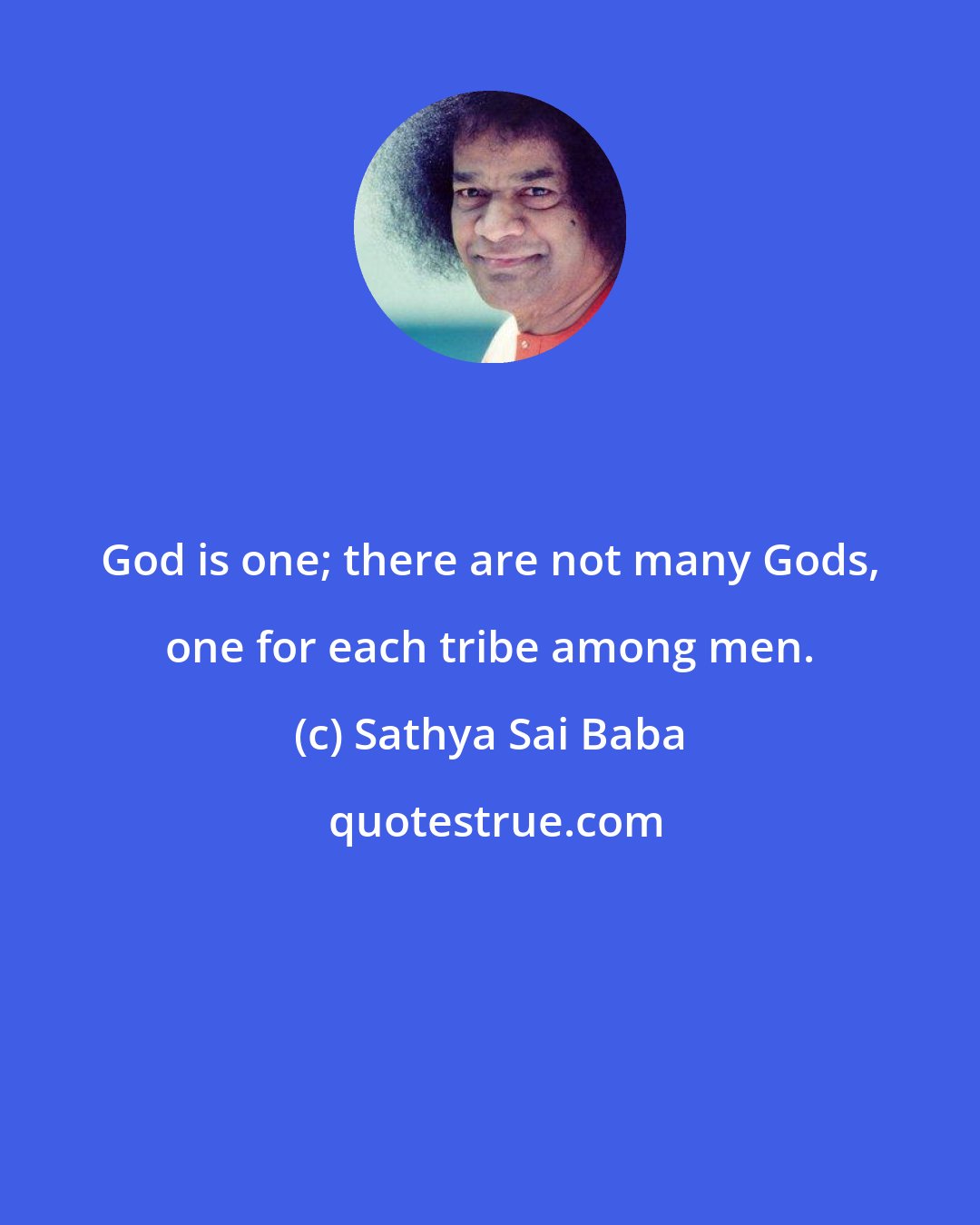 Sathya Sai Baba: God is one; there are not many Gods, one for each tribe among men.