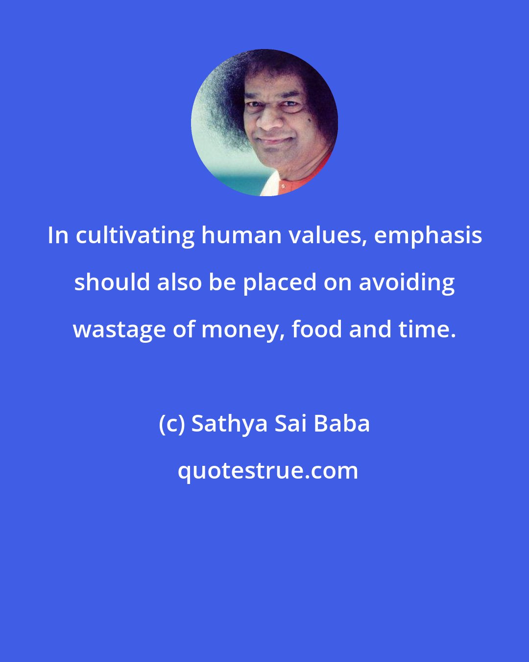 Sathya Sai Baba: In cultivating human values, emphasis should also be placed on avoiding wastage of money, food and time.