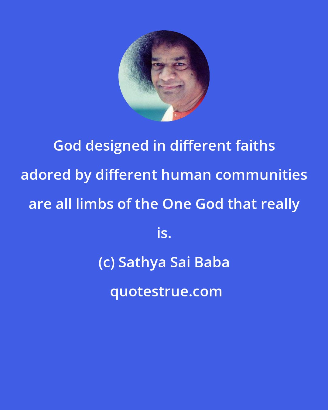 Sathya Sai Baba: God designed in different faiths adored by different human communities are all limbs of the One God that really is.