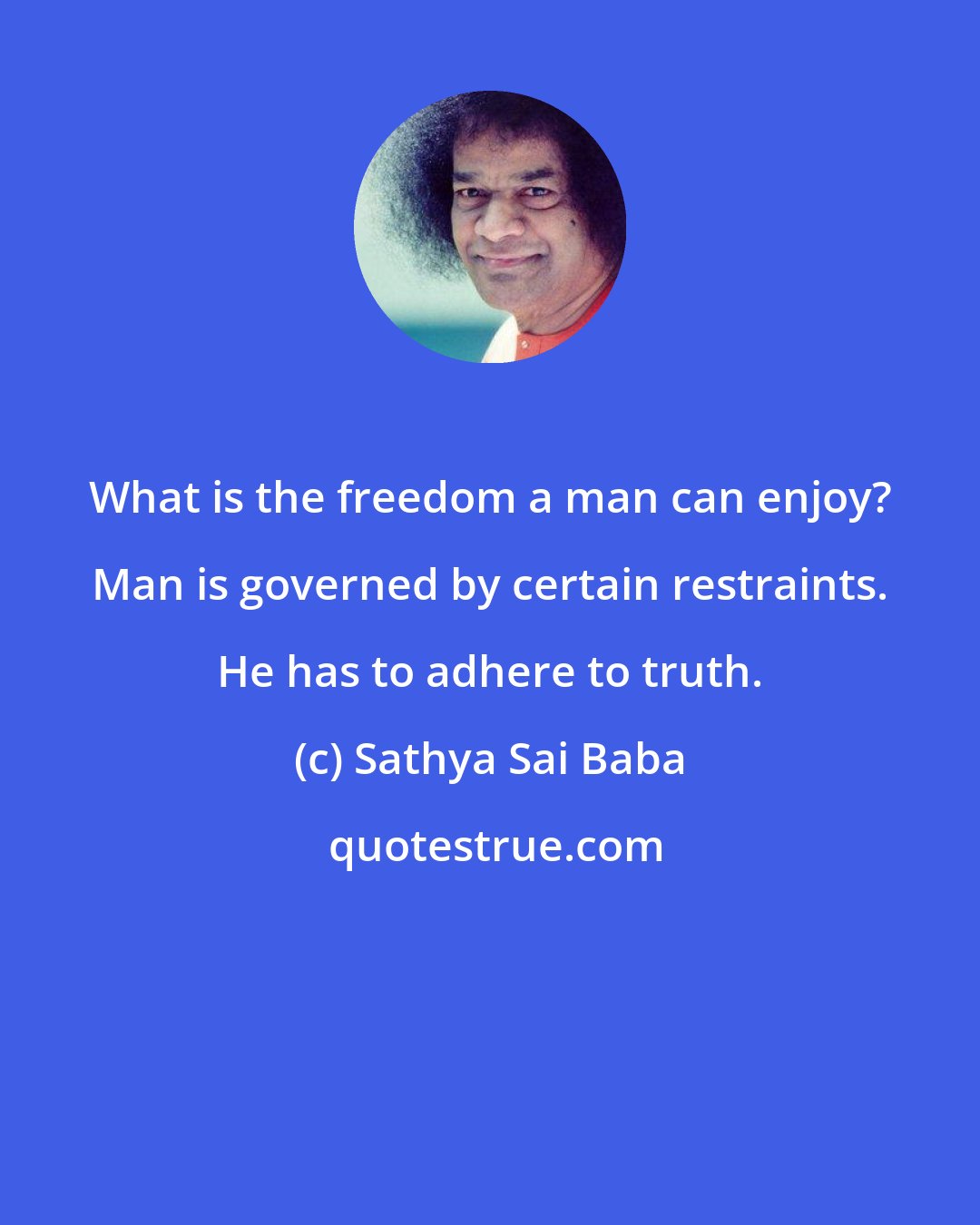 Sathya Sai Baba: What is the freedom a man can enjoy? Man is governed by certain restraints. He has to adhere to truth.