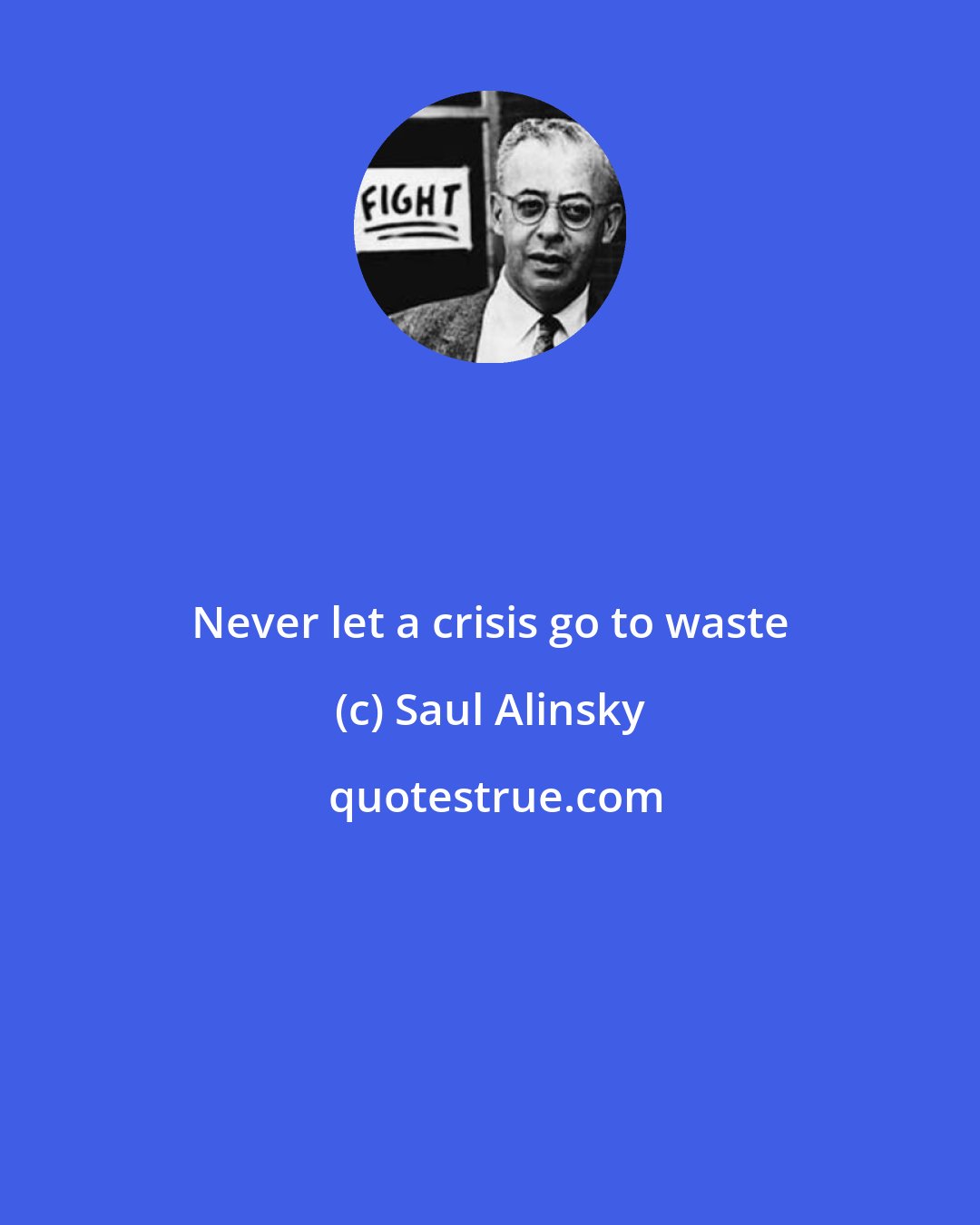 Saul Alinsky: Never let a crisis go to waste