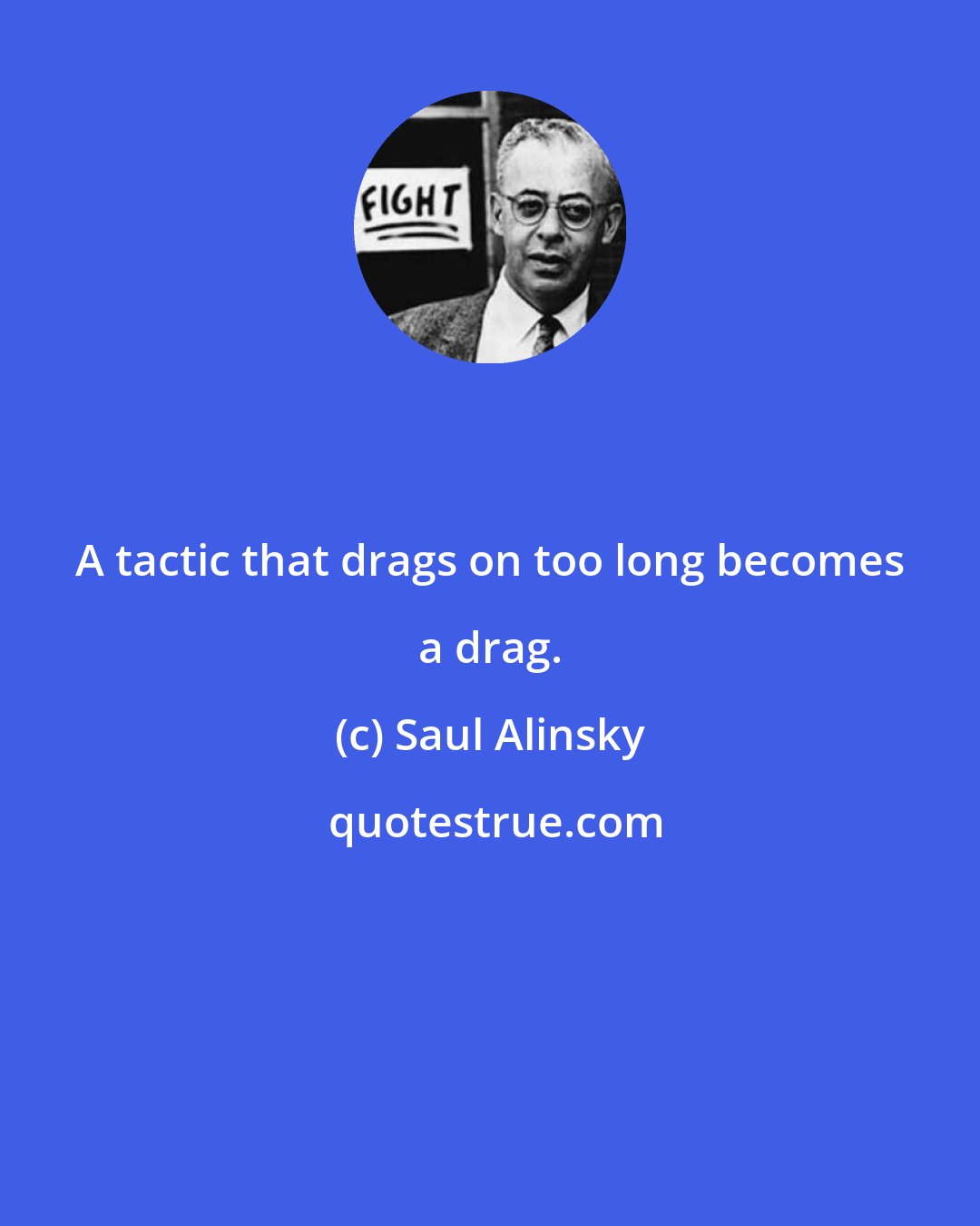 Saul Alinsky: A tactic that drags on too long becomes a drag.