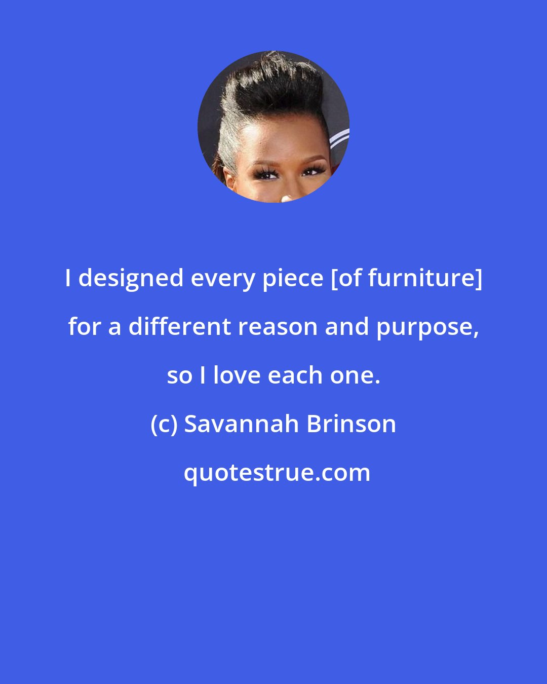 Savannah Brinson: I designed every piece {of furniture} for a different reason and purpose, so I love each one.