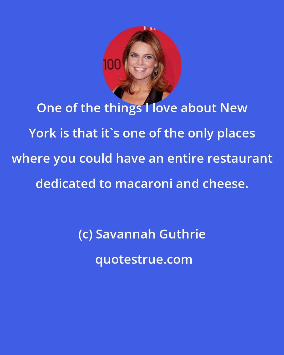 Savannah Guthrie: One of the things I love about New York is that it's one of the only places where you could have an entire restaurant dedicated to macaroni and cheese.