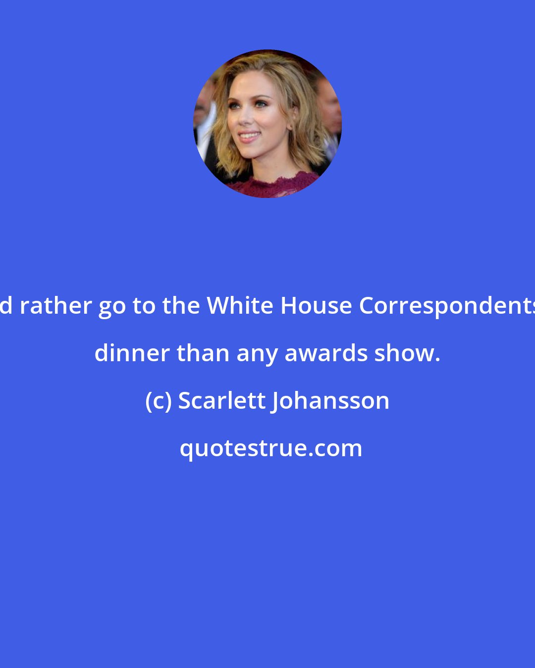 Scarlett Johansson: I'd rather go to the White House Correspondents' dinner than any awards show.