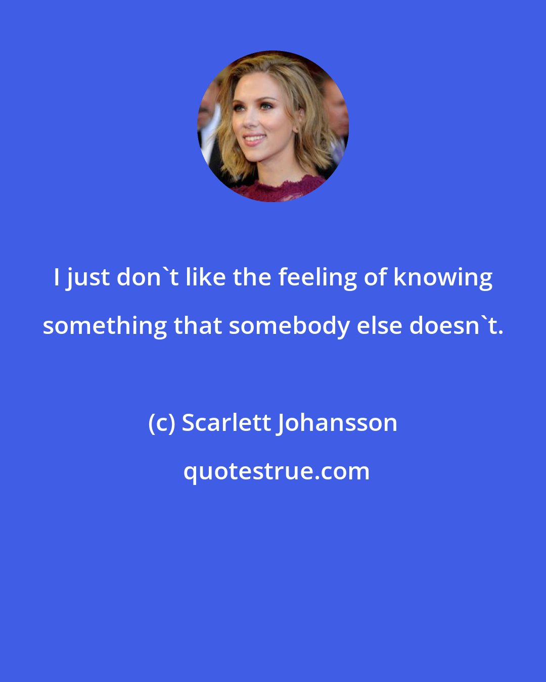 Scarlett Johansson: I just don't like the feeling of knowing something that somebody else doesn't.