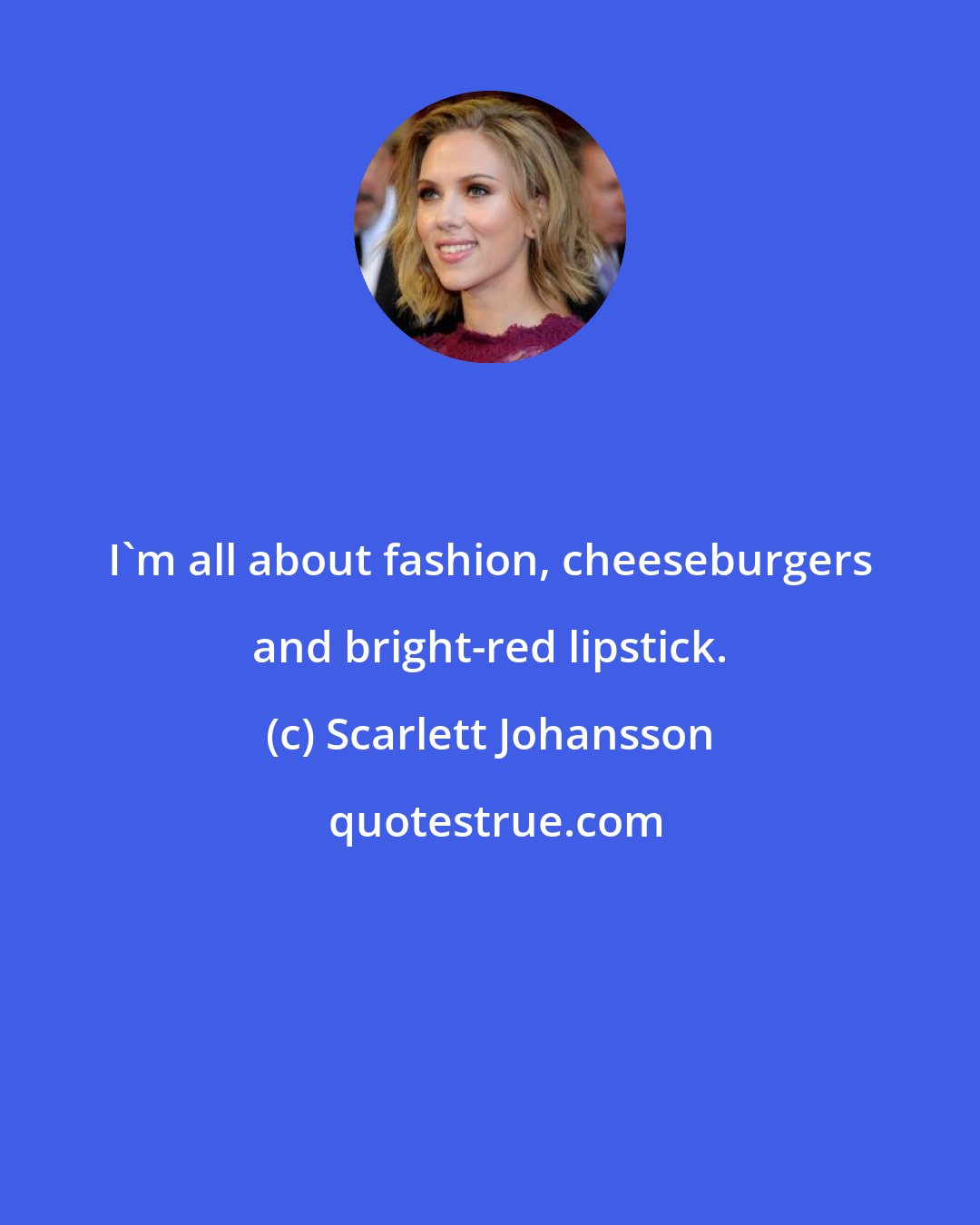 Scarlett Johansson: I'm all about fashion, cheeseburgers and bright-red lipstick.