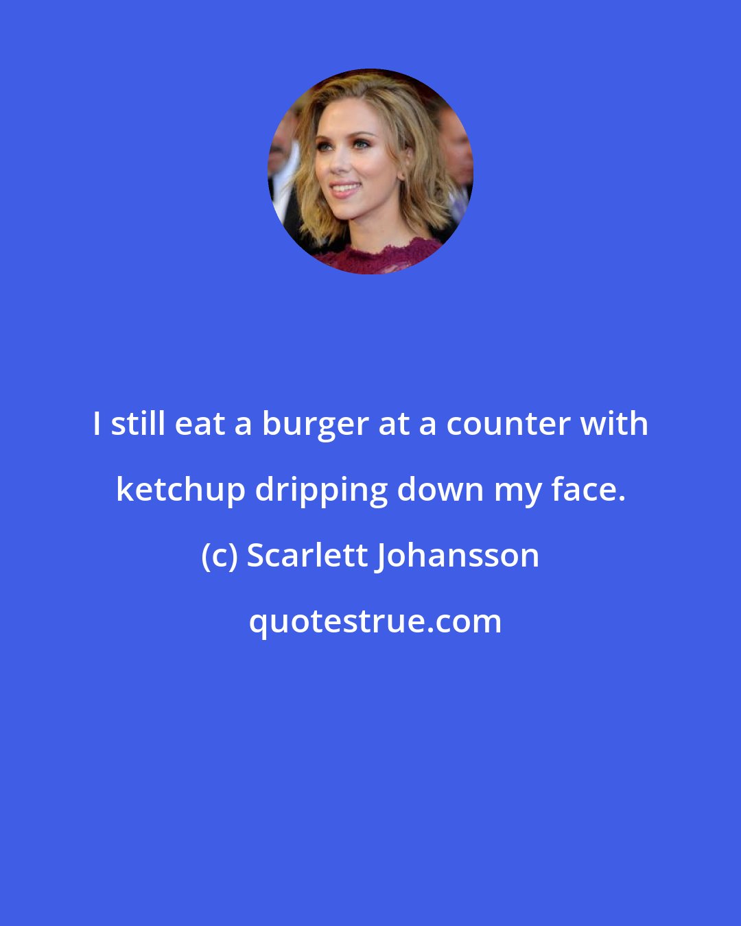 Scarlett Johansson: I still eat a burger at a counter with ketchup dripping down my face.