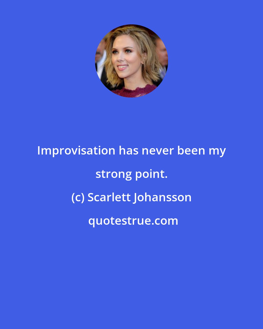 Scarlett Johansson: Improvisation has never been my strong point.