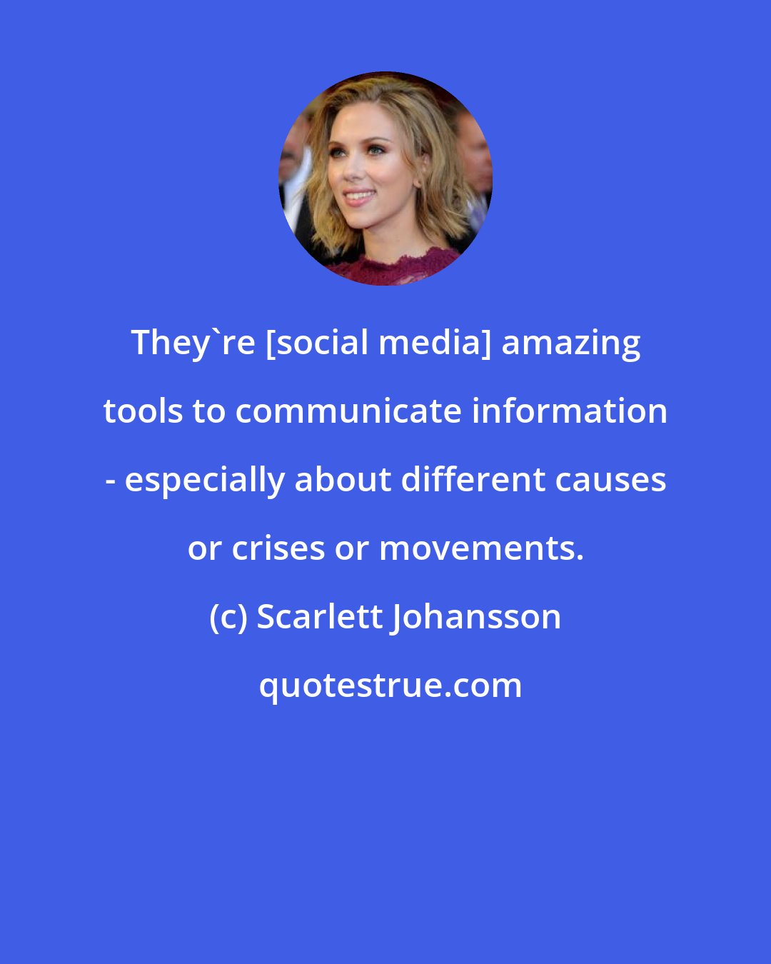 Scarlett Johansson: They're [social media] amazing tools to communicate information - especially about different causes or crises or movements.