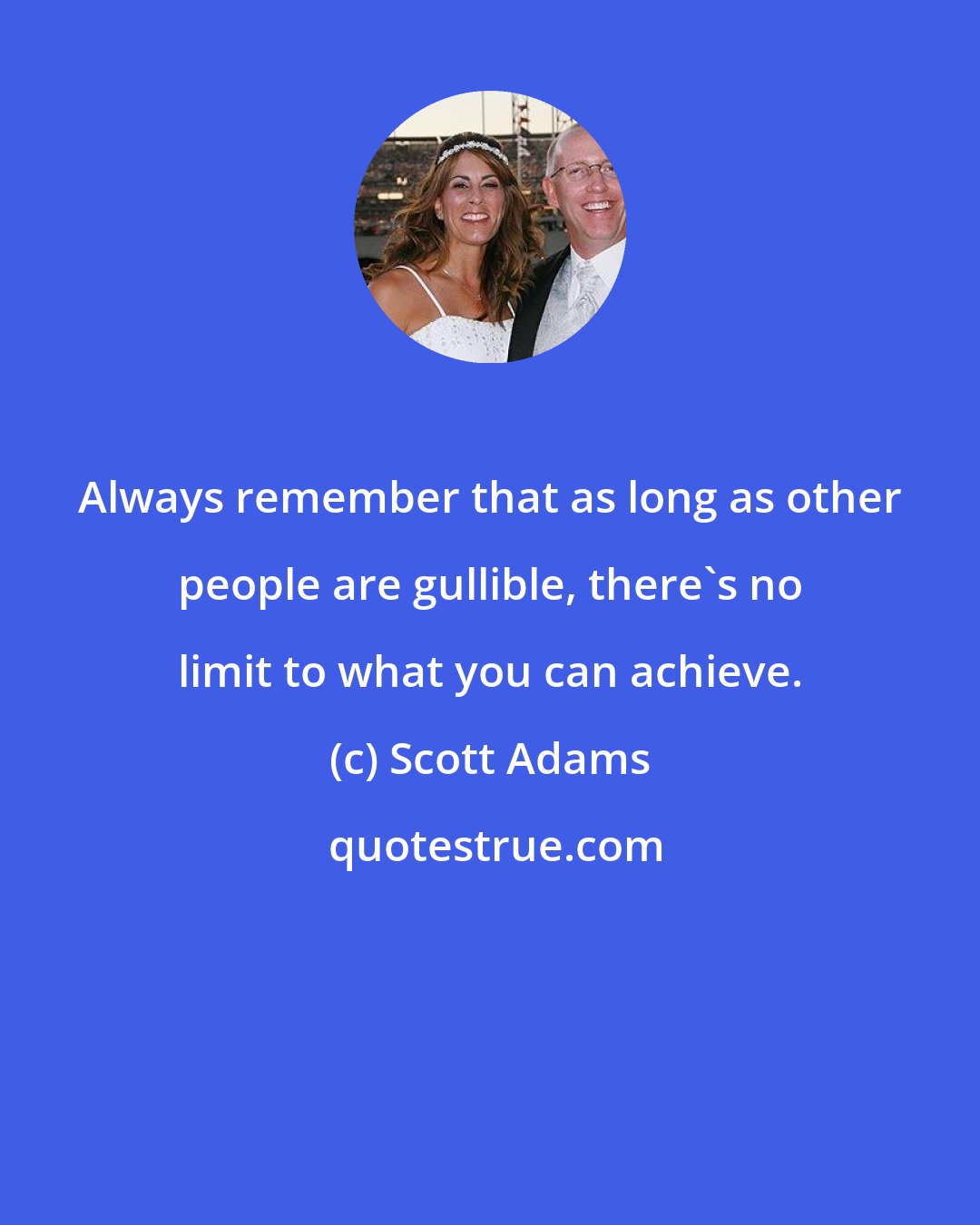 Scott Adams: Always remember that as long as other people are gullible, there's no limit to what you can achieve.