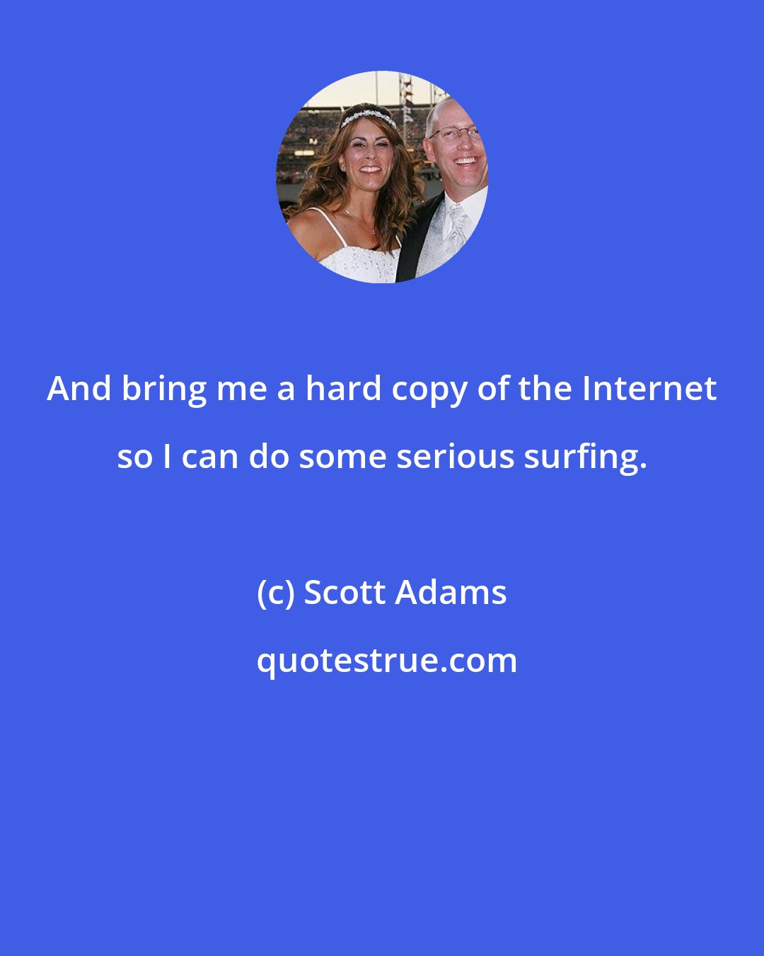 Scott Adams: And bring me a hard copy of the Internet so I can do some serious surfing.