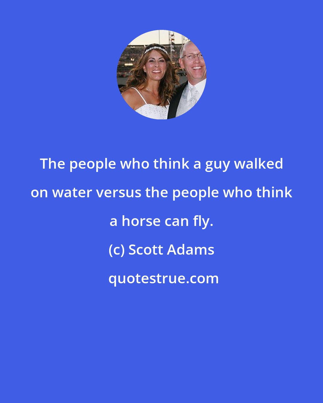 Scott Adams: The people who think a guy walked on water versus the people who think a horse can fly.