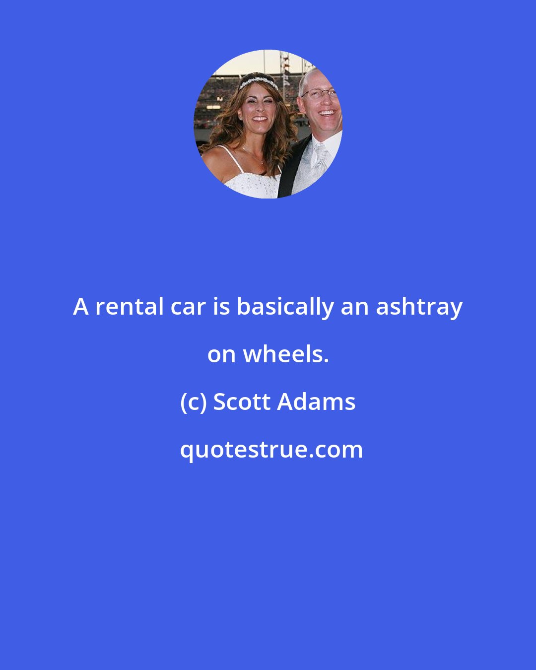 Scott Adams: A rental car is basically an ashtray on wheels.