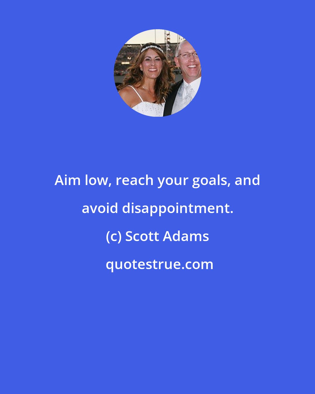 Scott Adams: Aim low, reach your goals, and avoid disappointment.