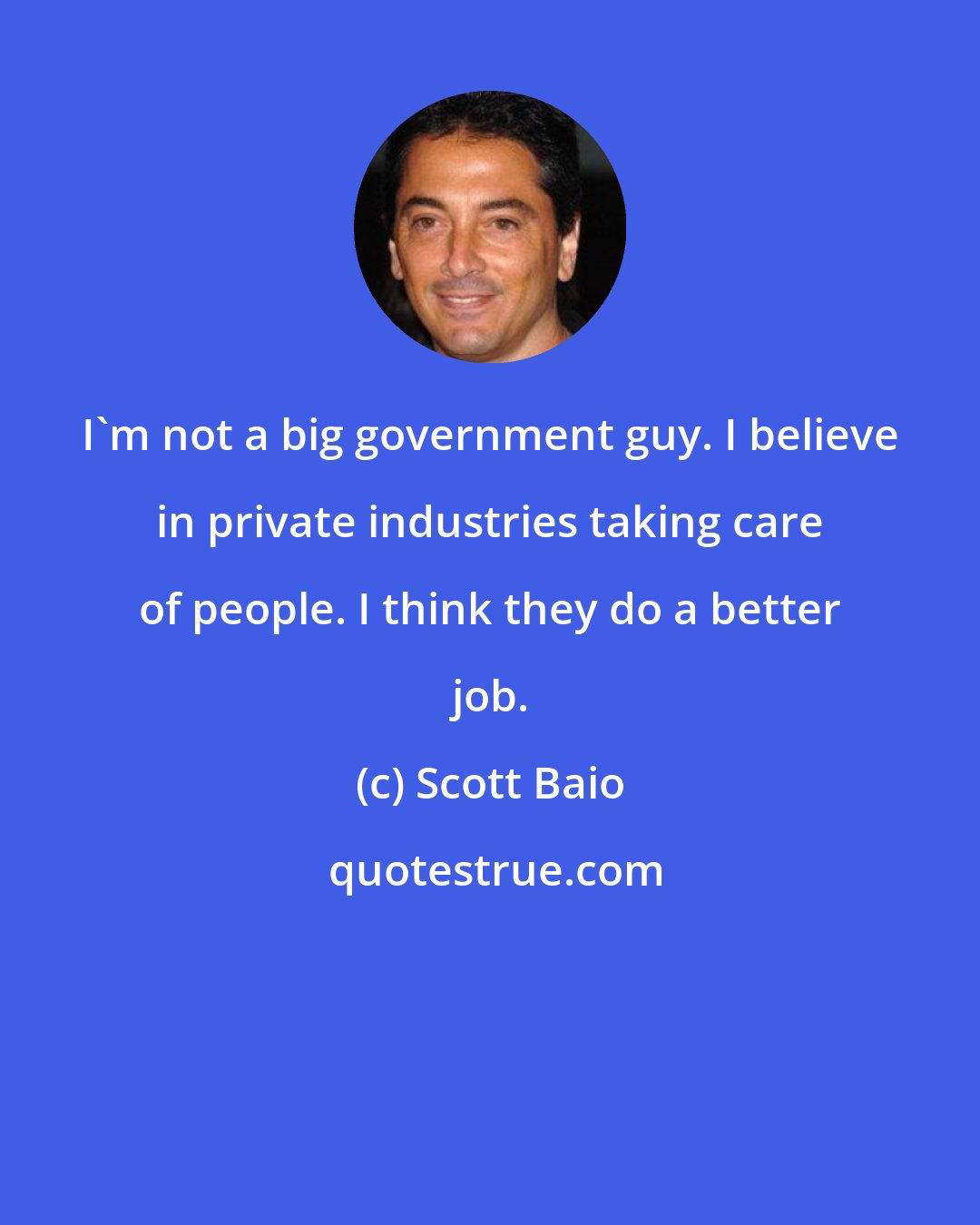 Scott Baio: I'm not a big government guy. I believe in private industries taking care of people. I think they do a better job.