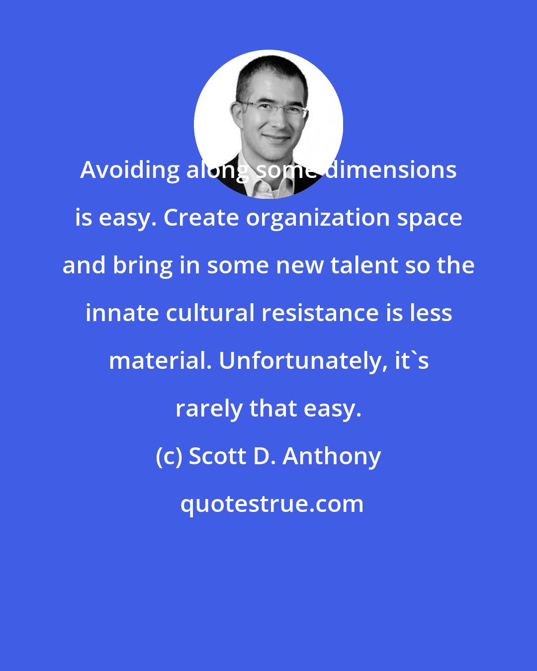 Scott D. Anthony: Avoiding along some dimensions is easy. Create organization space and bring in some new talent so the innate cultural resistance is less material. Unfortunately, it's rarely that easy.