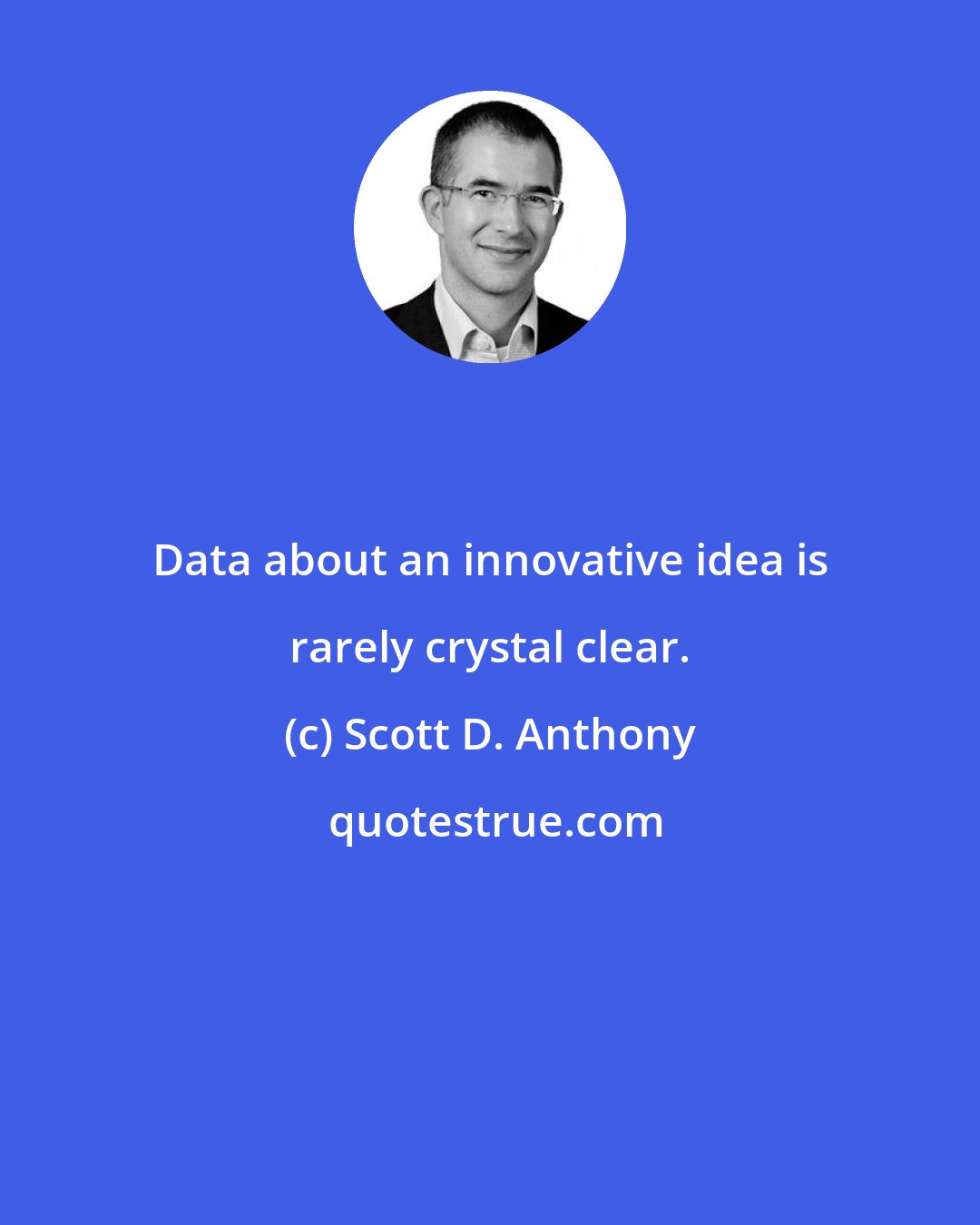 Scott D. Anthony: Data about an innovative idea is rarely crystal clear.