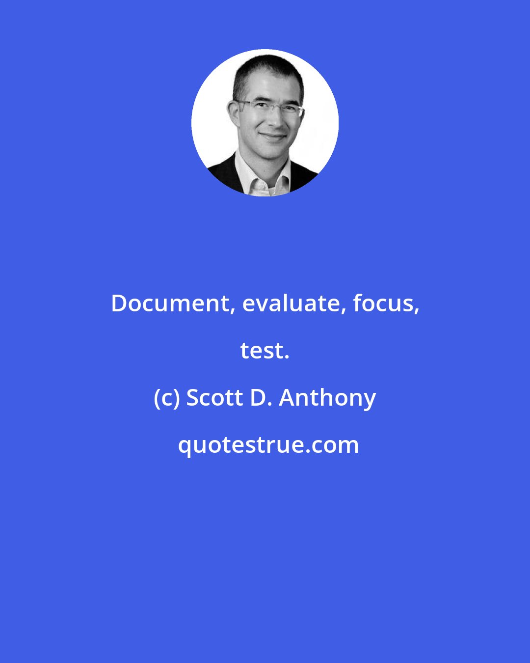 Scott D. Anthony: Document, evaluate, focus, test.