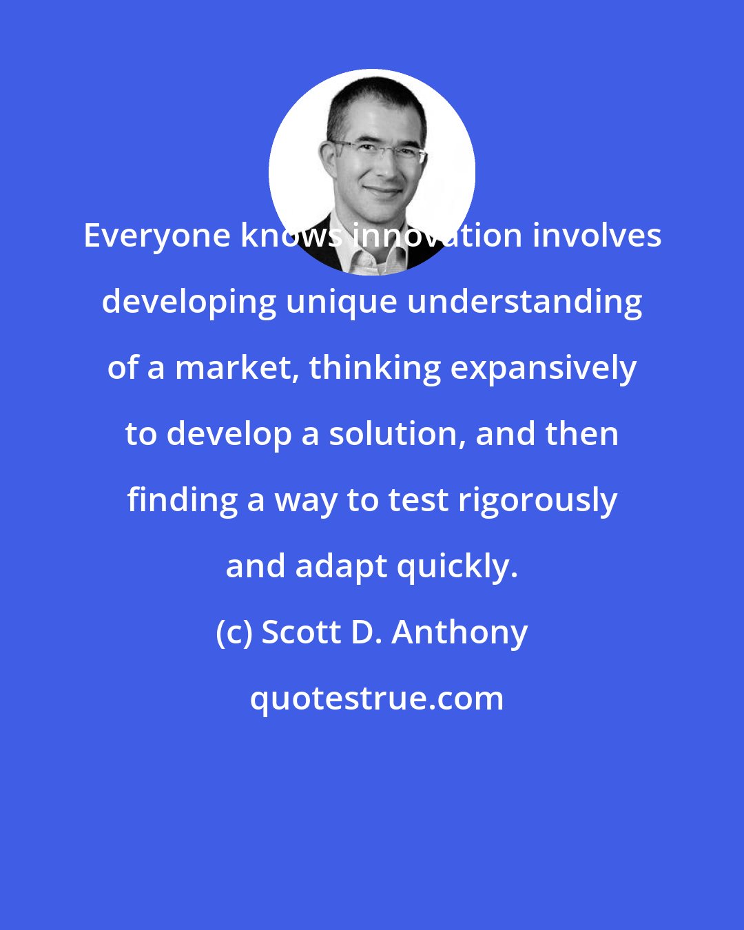 Scott D. Anthony: Everyone knows innovation involves developing unique understanding of a market, thinking expansively to develop a solution, and then finding a way to test rigorously and adapt quickly.